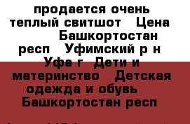 продается очень теплый свитшот › Цена ­ 800 - Башкортостан респ., Уфимский р-н, Уфа г. Дети и материнство » Детская одежда и обувь   . Башкортостан респ.